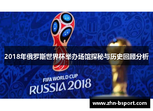 2018年俄罗斯世界杯举办场馆探秘与历史回顾分析