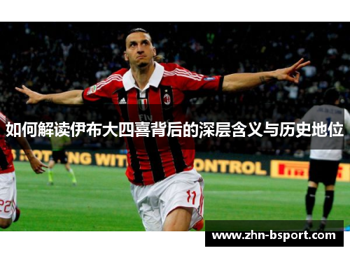 如何解读伊布大四喜背后的深层含义与历史地位