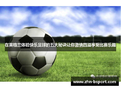 在英格兰体验快乐足球的五大秘诀让你激情四溢享受比赛乐趣