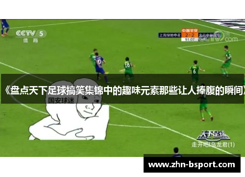 《盘点天下足球搞笑集锦中的趣味元素那些让人捧腹的瞬间》