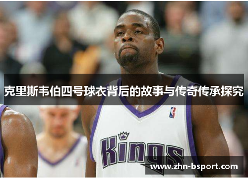 克里斯韦伯四号球衣背后的故事与传奇传承探究