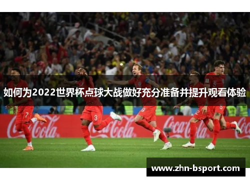如何为2022世界杯点球大战做好充分准备并提升观看体验