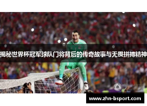 揭秘世界杯冠军球队门将背后的传奇故事与无畏拼搏精神