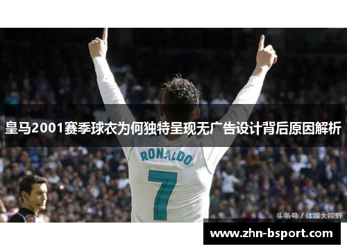 皇马2001赛季球衣为何独特呈现无广告设计背后原因解析