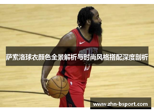 萨索洛球衣颜色全景解析与时尚风格搭配深度剖析