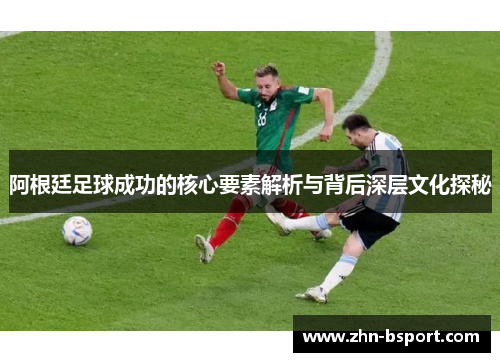 阿根廷足球成功的核心要素解析与背后深层文化探秘