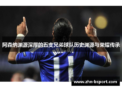 阿森纳渊源深厚的五支兄弟球队历史渊源与荣耀传承