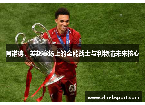 阿诺德：英超赛场上的全能战士与利物浦未来核心