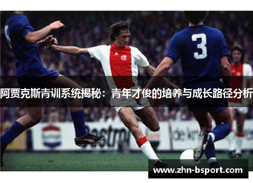 阿贾克斯青训系统揭秘：青年才俊的培养与成长路径分析