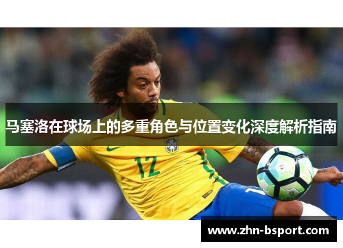 马塞洛在球场上的多重角色与位置变化深度解析指南