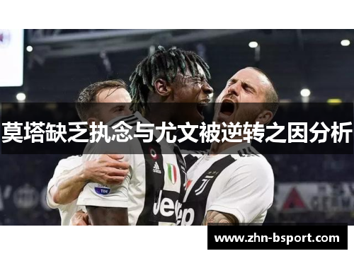 莫塔缺乏执念与尤文被逆转之因分析