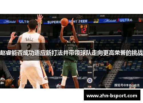 赵睿能否成功适应新打法并带领球队走向更高荣誉的挑战