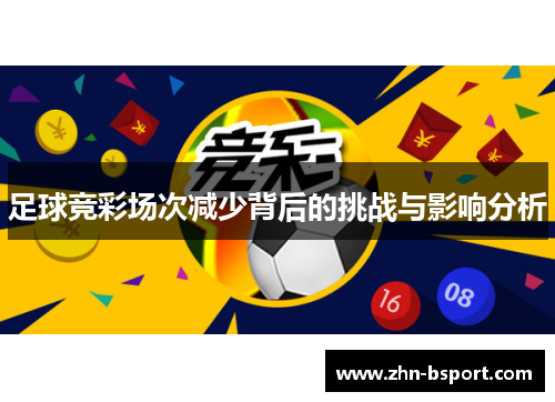 足球竞彩场次减少背后的挑战与影响分析 足球竞彩场次减少背后的挑战与影响分析