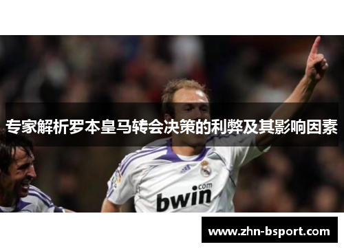 专家解析罗本皇马转会决策的利弊及其影响因素 专家解析罗本皇马转会决策的利弊及其影响因素