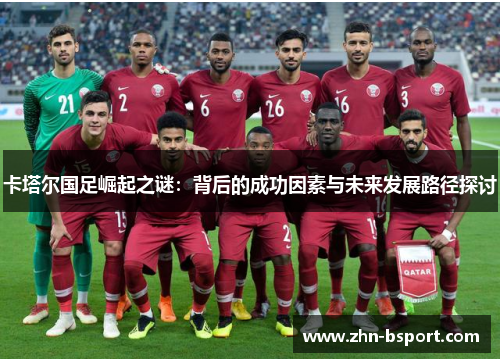 卡塔尔国足崛起之谜：背后的成功因素与未来发展路径探讨