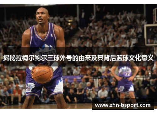 揭秘拉梅尔鲍尔三球外号的由来及其背后篮球文化意义