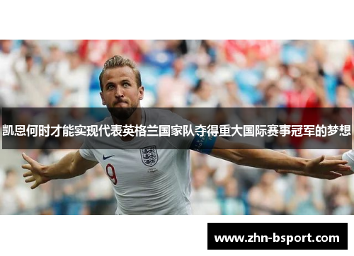 凯恩何时才能实现代表英格兰国家队夺得重大国际赛事冠军的梦想