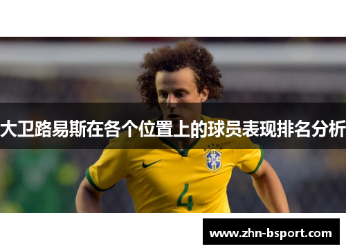 大卫路易斯在各个位置上的球员表现排名分析 大卫路易斯在各个位置上的球员表现排名分析