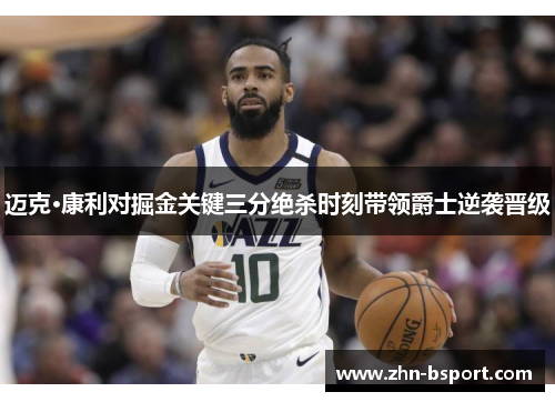 迈克·康利对掘金关键三分绝杀时刻带领爵士逆袭晋级