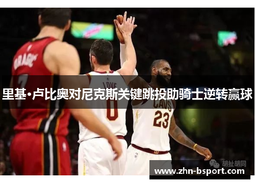 里基·卢比奥对尼克斯关键跳投助骑士逆转赢球