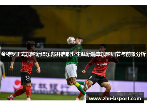 金特罗正式加盟新俱乐部开启职业生涯新篇章加盟细节与前景分析