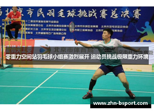 零重力空间站羽毛球小组赛激烈展开 运动员挑战极限重力环境
