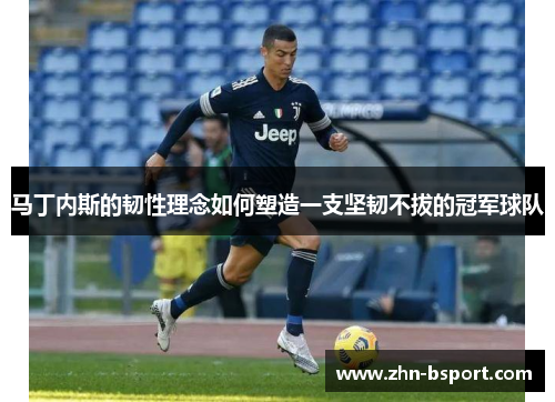 马丁内斯的韧性理念如何塑造一支坚韧不拔的冠军球队