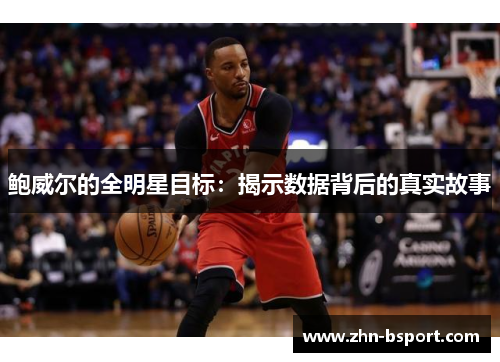 鲍威尔的全明星目标:揭示数据背后的真实故事 鲍威尔的全明星目标:揭示数据背后的真实故事