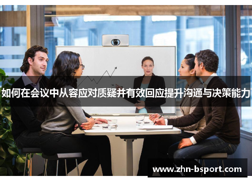 如何在会议中从容应对质疑并有效回应提升沟通与决策能力 如何在会议中从容应对质疑并有效回应提升沟通与决策能力