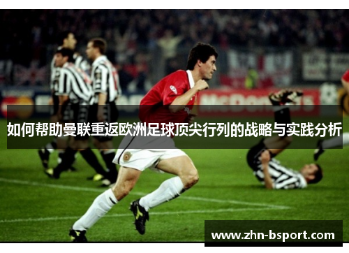 如何帮助曼联重返欧洲足球顶尖行列的战略与实践分析