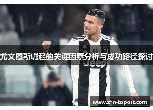 尤文图斯崛起的关键因素分析与成功路径探讨