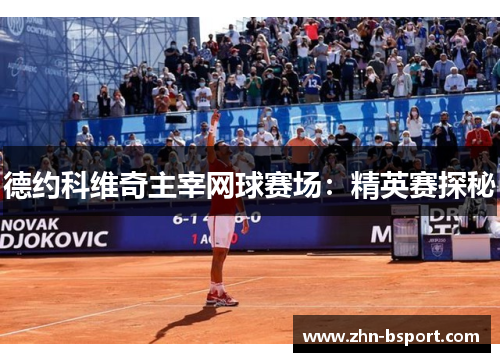 德约科维奇主宰网球赛场：精英赛探秘