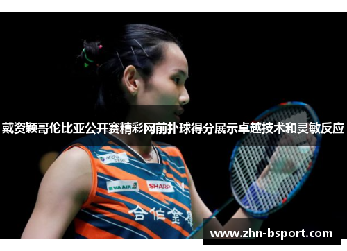戴资颖哥伦比亚公开赛精彩网前扑球得分展示卓越技术和灵敏反应