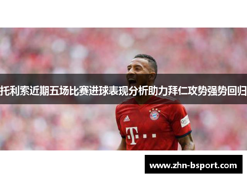托利索近期五场比赛进球表现分析助力拜仁攻势强势回归